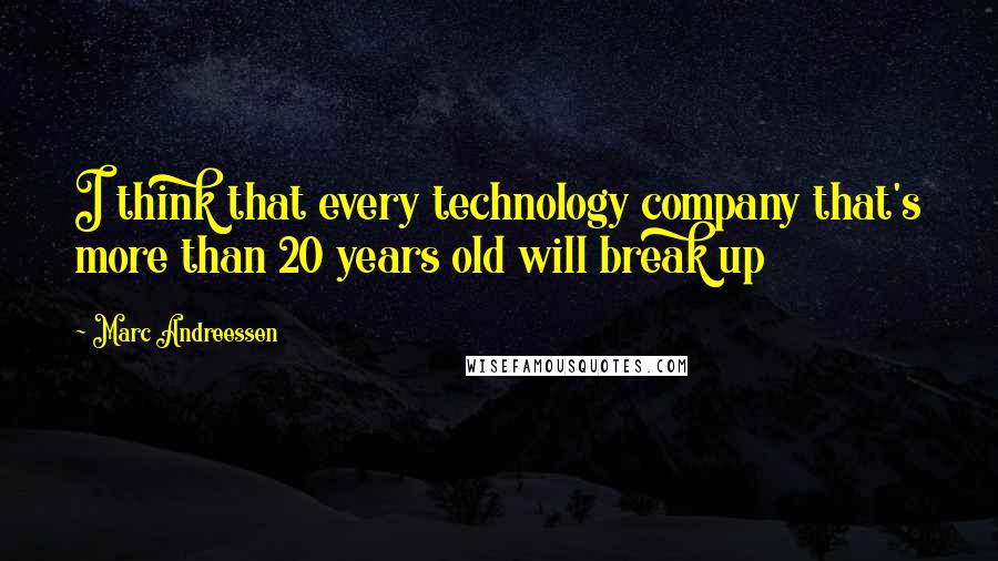 Marc Andreessen Quotes: I think that every technology company that's more than 20 years old will break up