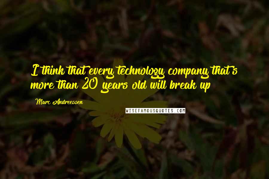 Marc Andreessen Quotes: I think that every technology company that's more than 20 years old will break up