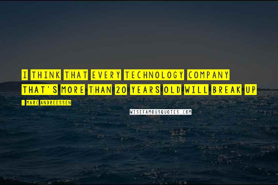 Marc Andreessen Quotes: I think that every technology company that's more than 20 years old will break up