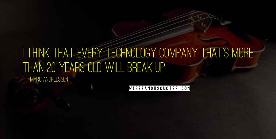 Marc Andreessen Quotes: I think that every technology company that's more than 20 years old will break up