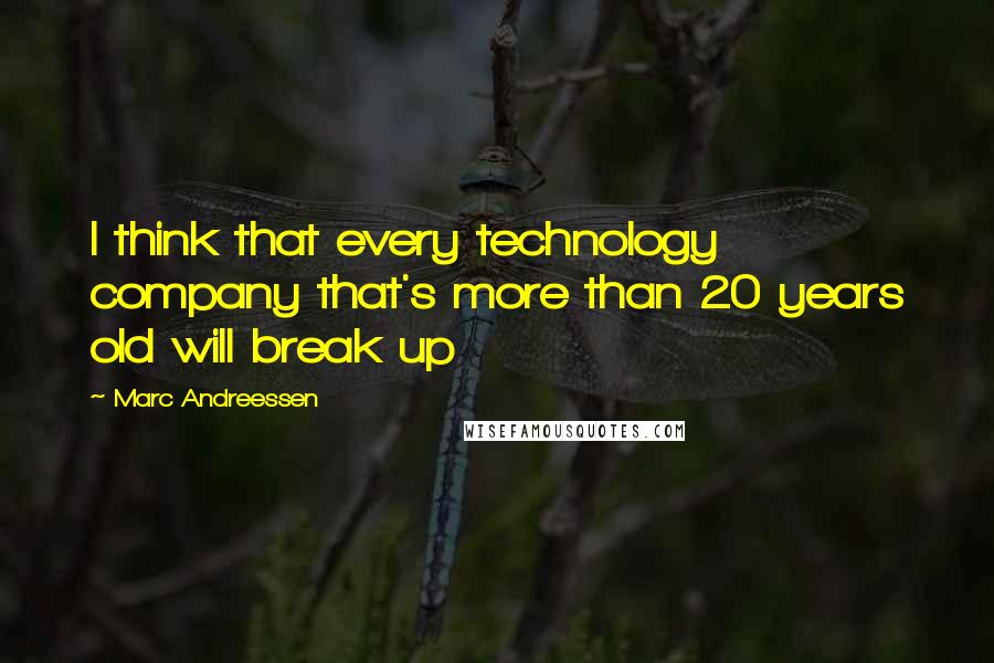 Marc Andreessen Quotes: I think that every technology company that's more than 20 years old will break up