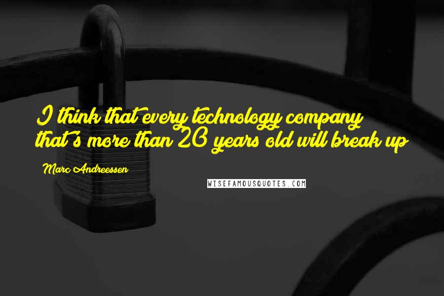 Marc Andreessen Quotes: I think that every technology company that's more than 20 years old will break up