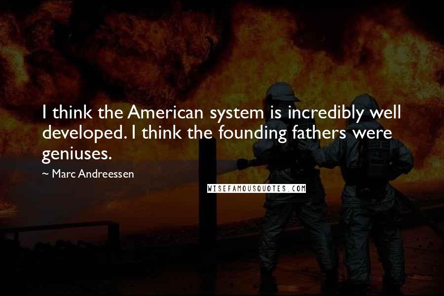 Marc Andreessen Quotes: I think the American system is incredibly well developed. I think the founding fathers were geniuses.