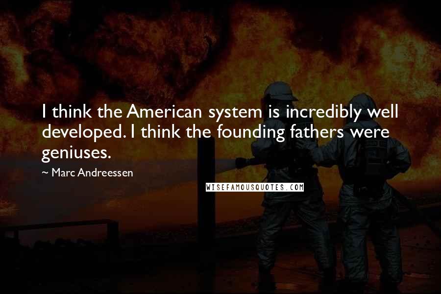 Marc Andreessen Quotes: I think the American system is incredibly well developed. I think the founding fathers were geniuses.