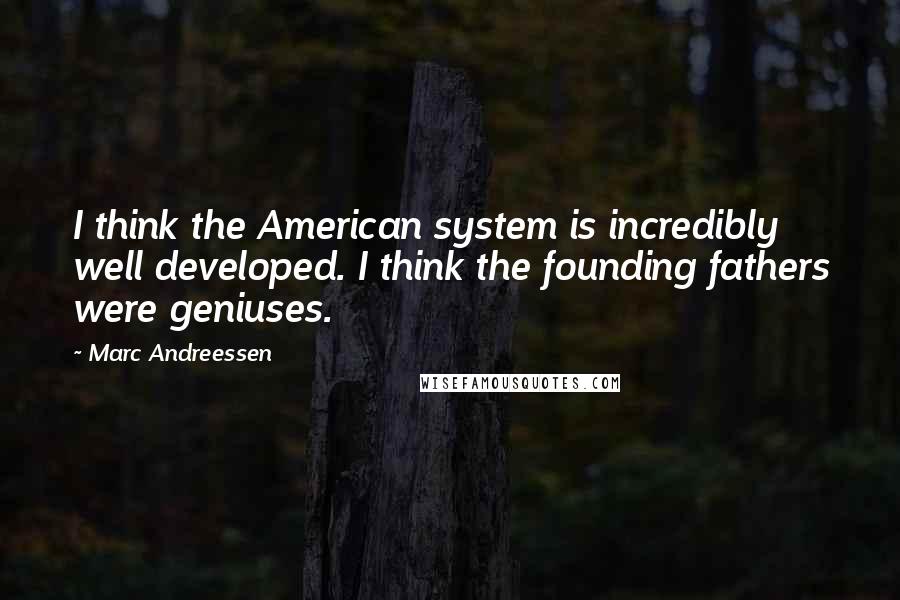 Marc Andreessen Quotes: I think the American system is incredibly well developed. I think the founding fathers were geniuses.