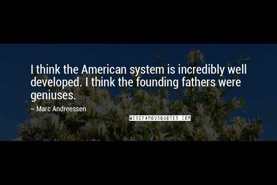 Marc Andreessen Quotes: I think the American system is incredibly well developed. I think the founding fathers were geniuses.