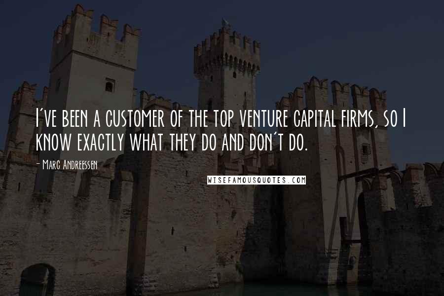 Marc Andreessen Quotes: I've been a customer of the top venture capital firms, so I know exactly what they do and don't do.