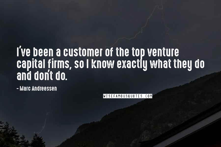 Marc Andreessen Quotes: I've been a customer of the top venture capital firms, so I know exactly what they do and don't do.