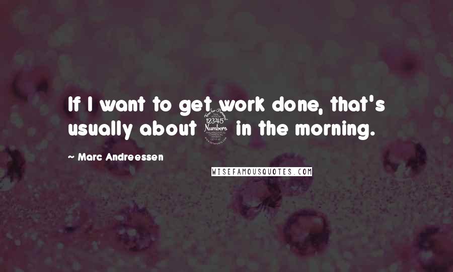 Marc Andreessen Quotes: If I want to get work done, that's usually about 3 in the morning.