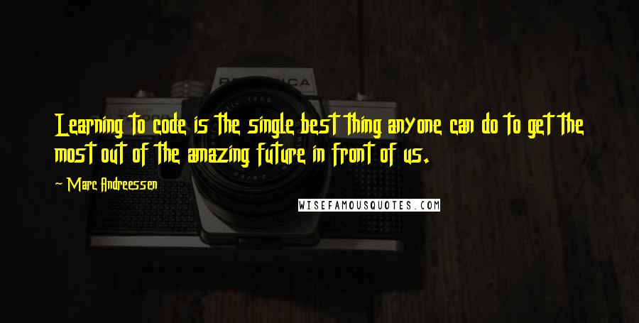 Marc Andreessen Quotes: Learning to code is the single best thing anyone can do to get the most out of the amazing future in front of us.