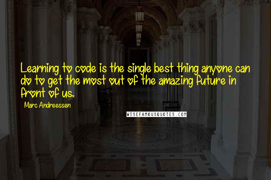 Marc Andreessen Quotes: Learning to code is the single best thing anyone can do to get the most out of the amazing future in front of us.
