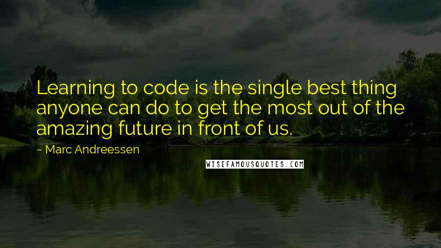 Marc Andreessen Quotes: Learning to code is the single best thing anyone can do to get the most out of the amazing future in front of us.