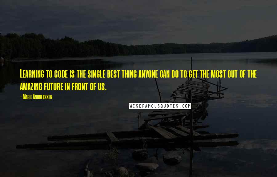 Marc Andreessen Quotes: Learning to code is the single best thing anyone can do to get the most out of the amazing future in front of us.