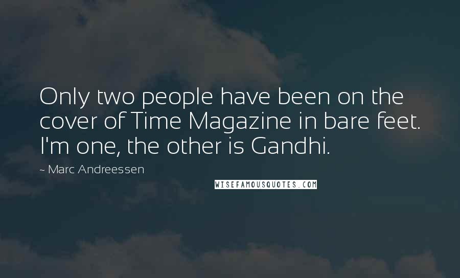 Marc Andreessen Quotes: Only two people have been on the cover of Time Magazine in bare feet. I'm one, the other is Gandhi.