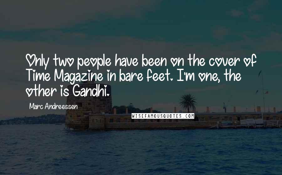 Marc Andreessen Quotes: Only two people have been on the cover of Time Magazine in bare feet. I'm one, the other is Gandhi.