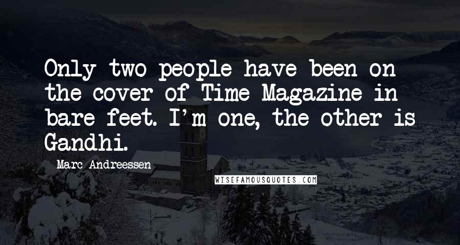 Marc Andreessen Quotes: Only two people have been on the cover of Time Magazine in bare feet. I'm one, the other is Gandhi.