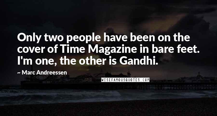 Marc Andreessen Quotes: Only two people have been on the cover of Time Magazine in bare feet. I'm one, the other is Gandhi.