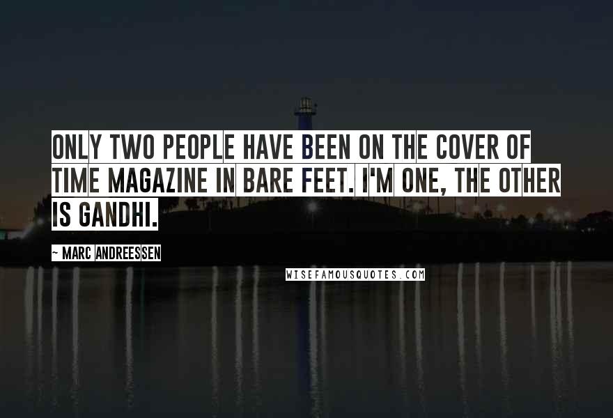 Marc Andreessen Quotes: Only two people have been on the cover of Time Magazine in bare feet. I'm one, the other is Gandhi.