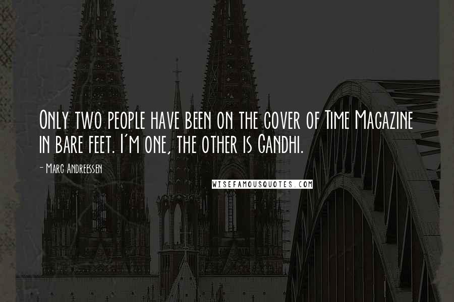 Marc Andreessen Quotes: Only two people have been on the cover of Time Magazine in bare feet. I'm one, the other is Gandhi.