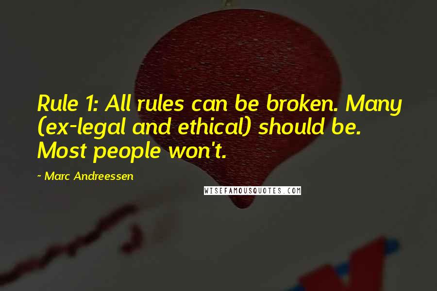 Marc Andreessen Quotes: Rule 1: All rules can be broken. Many (ex-legal and ethical) should be. Most people won't.