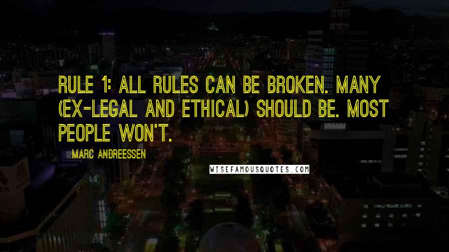 Marc Andreessen Quotes: Rule 1: All rules can be broken. Many (ex-legal and ethical) should be. Most people won't.