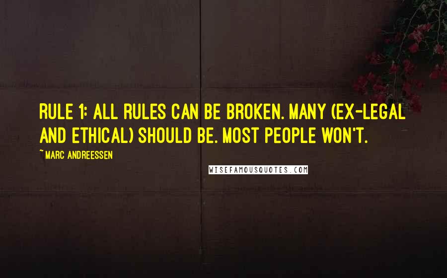 Marc Andreessen Quotes: Rule 1: All rules can be broken. Many (ex-legal and ethical) should be. Most people won't.