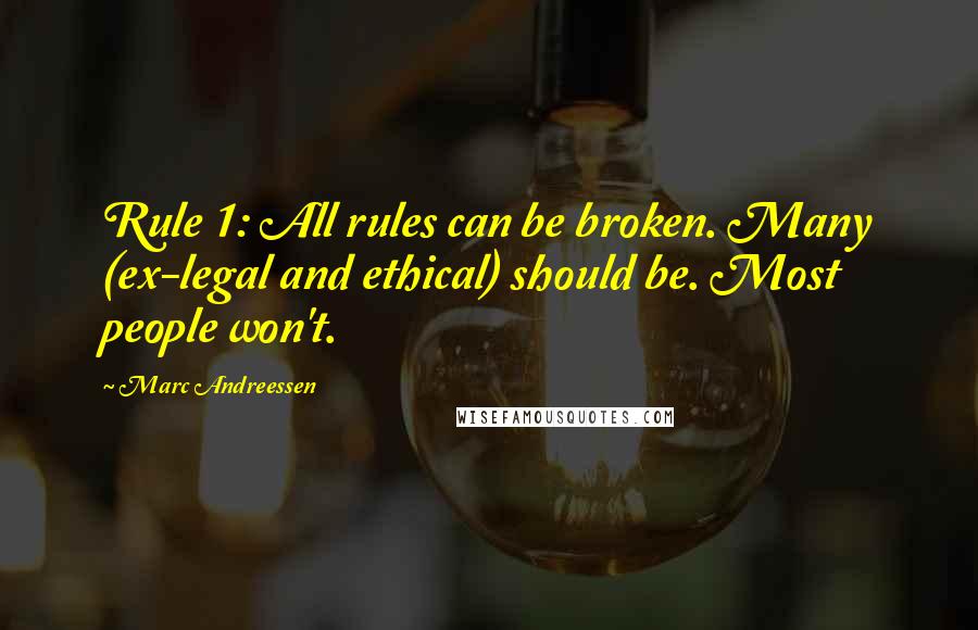 Marc Andreessen Quotes: Rule 1: All rules can be broken. Many (ex-legal and ethical) should be. Most people won't.