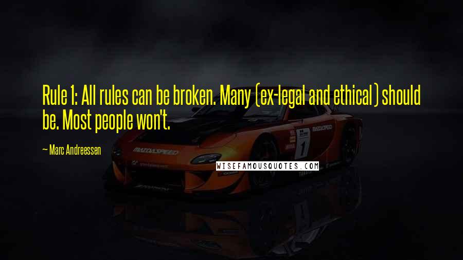 Marc Andreessen Quotes: Rule 1: All rules can be broken. Many (ex-legal and ethical) should be. Most people won't.