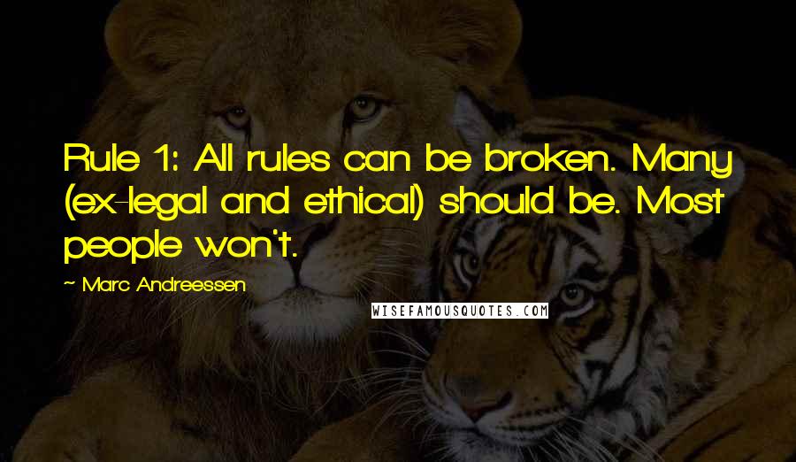 Marc Andreessen Quotes: Rule 1: All rules can be broken. Many (ex-legal and ethical) should be. Most people won't.