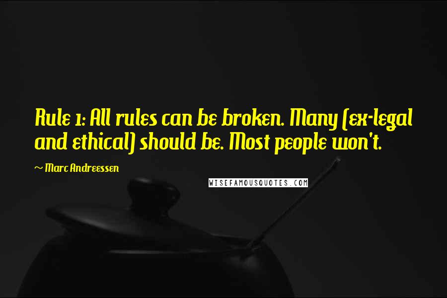 Marc Andreessen Quotes: Rule 1: All rules can be broken. Many (ex-legal and ethical) should be. Most people won't.