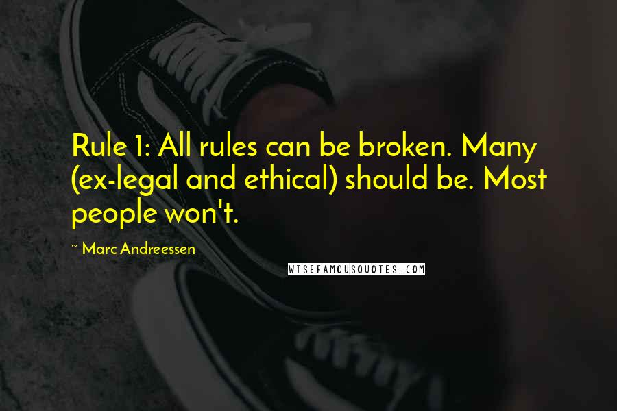 Marc Andreessen Quotes: Rule 1: All rules can be broken. Many (ex-legal and ethical) should be. Most people won't.