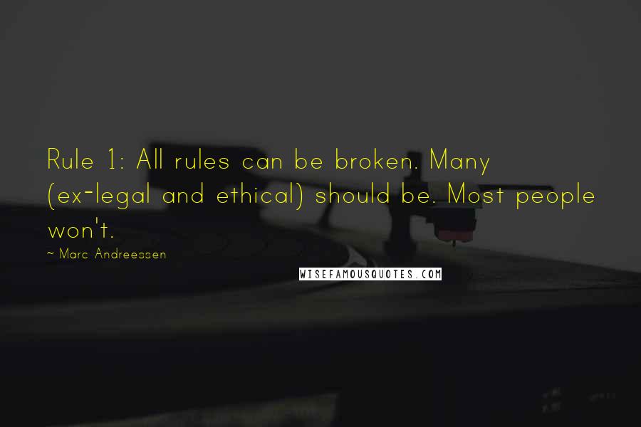 Marc Andreessen Quotes: Rule 1: All rules can be broken. Many (ex-legal and ethical) should be. Most people won't.