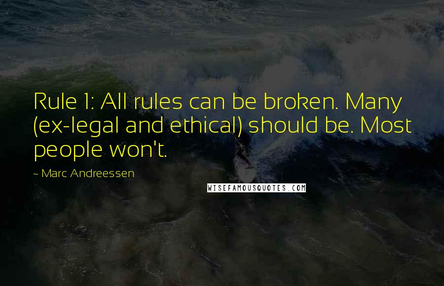 Marc Andreessen Quotes: Rule 1: All rules can be broken. Many (ex-legal and ethical) should be. Most people won't.