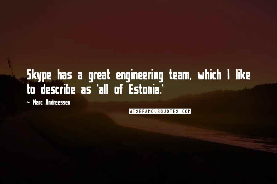 Marc Andreessen Quotes: Skype has a great engineering team, which I like to describe as 'all of Estonia.'