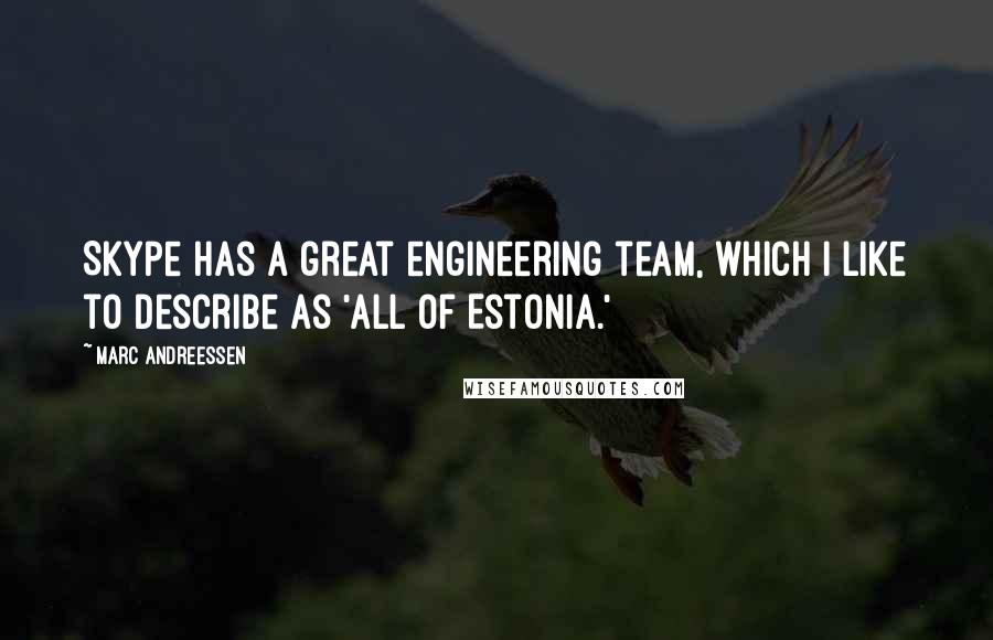 Marc Andreessen Quotes: Skype has a great engineering team, which I like to describe as 'all of Estonia.'