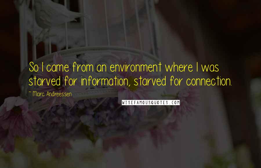 Marc Andreessen Quotes: So I came from an environment where I was starved for information, starved for connection.