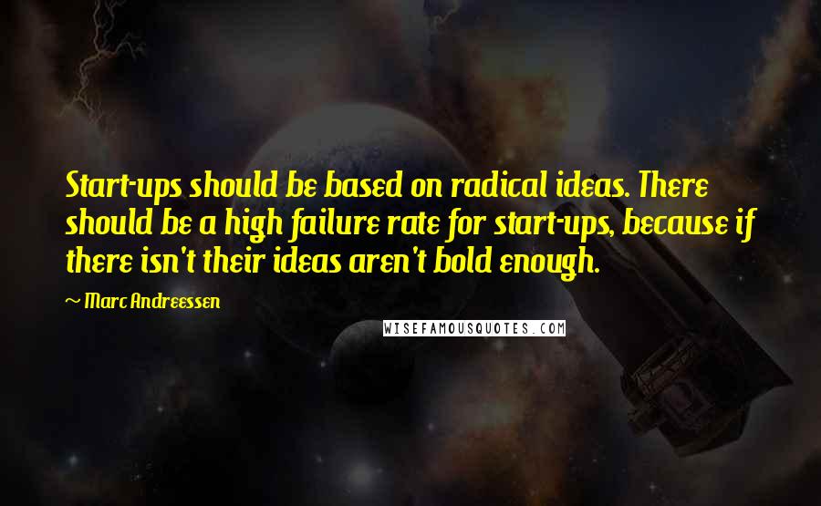 Marc Andreessen Quotes: Start-ups should be based on radical ideas. There should be a high failure rate for start-ups, because if there isn't their ideas aren't bold enough.