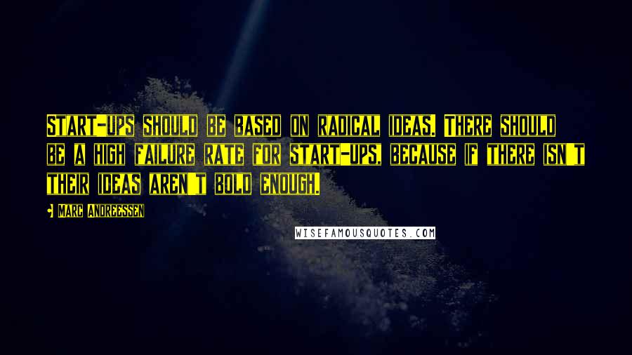 Marc Andreessen Quotes: Start-ups should be based on radical ideas. There should be a high failure rate for start-ups, because if there isn't their ideas aren't bold enough.