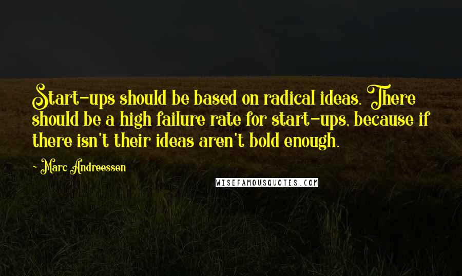 Marc Andreessen Quotes: Start-ups should be based on radical ideas. There should be a high failure rate for start-ups, because if there isn't their ideas aren't bold enough.