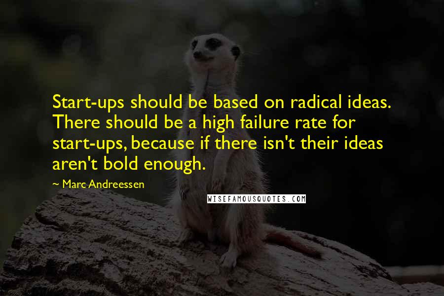 Marc Andreessen Quotes: Start-ups should be based on radical ideas. There should be a high failure rate for start-ups, because if there isn't their ideas aren't bold enough.
