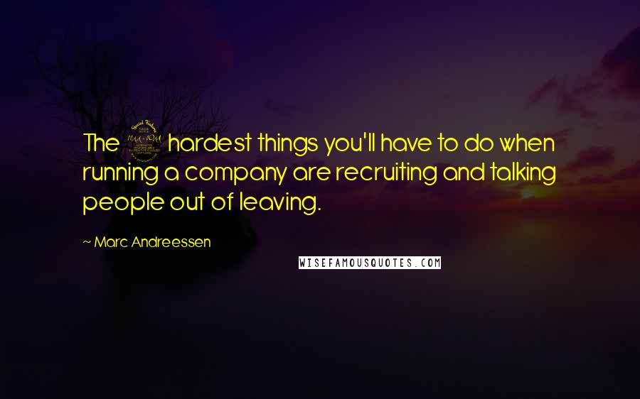 Marc Andreessen Quotes: The 2 hardest things you'll have to do when running a company are recruiting and talking people out of leaving.