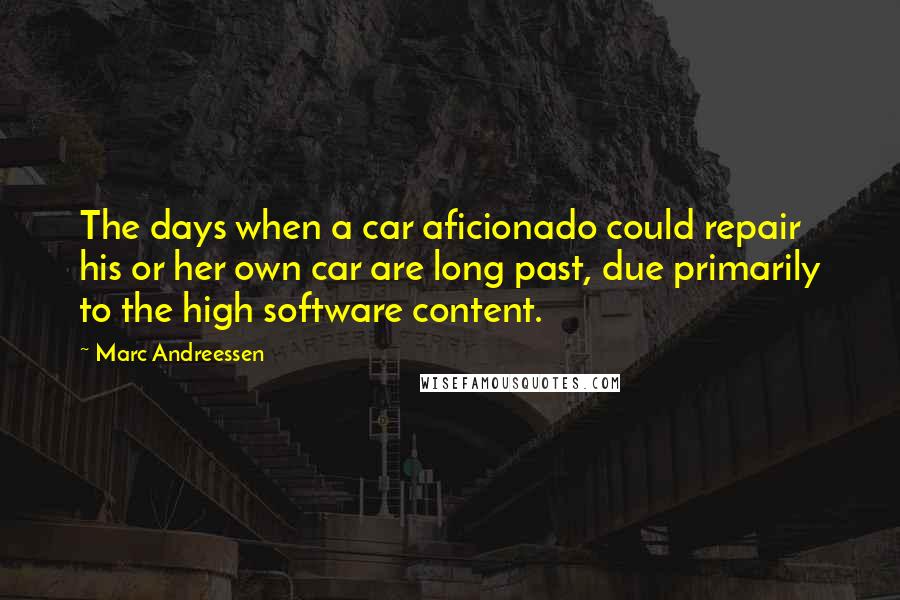 Marc Andreessen Quotes: The days when a car aficionado could repair his or her own car are long past, due primarily to the high software content.