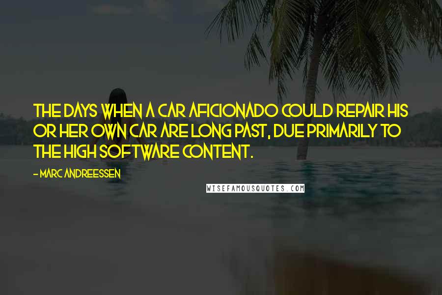 Marc Andreessen Quotes: The days when a car aficionado could repair his or her own car are long past, due primarily to the high software content.