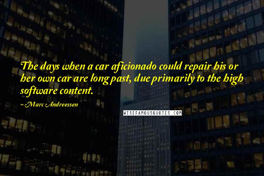 Marc Andreessen Quotes: The days when a car aficionado could repair his or her own car are long past, due primarily to the high software content.