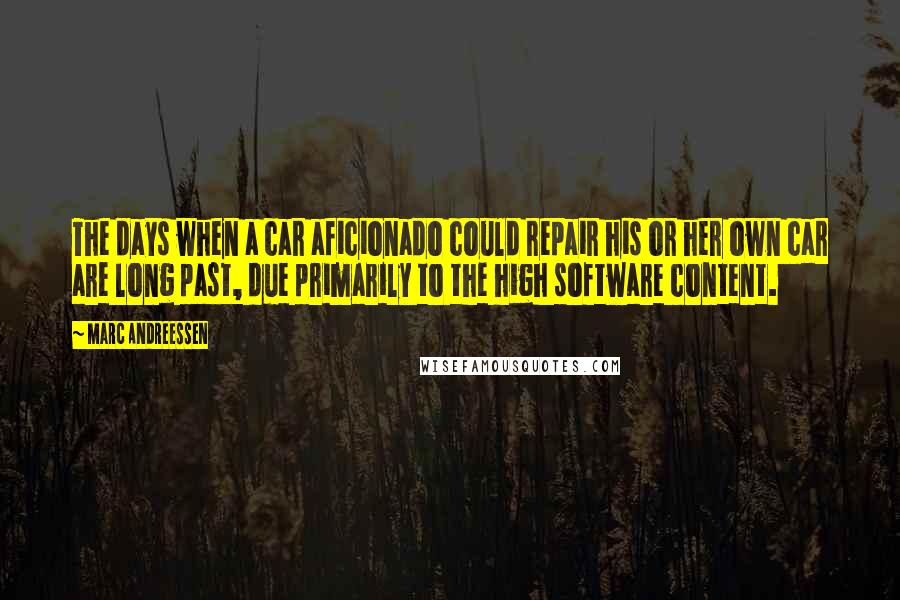 Marc Andreessen Quotes: The days when a car aficionado could repair his or her own car are long past, due primarily to the high software content.