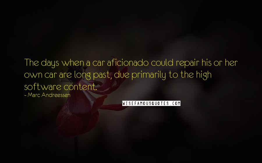 Marc Andreessen Quotes: The days when a car aficionado could repair his or her own car are long past, due primarily to the high software content.