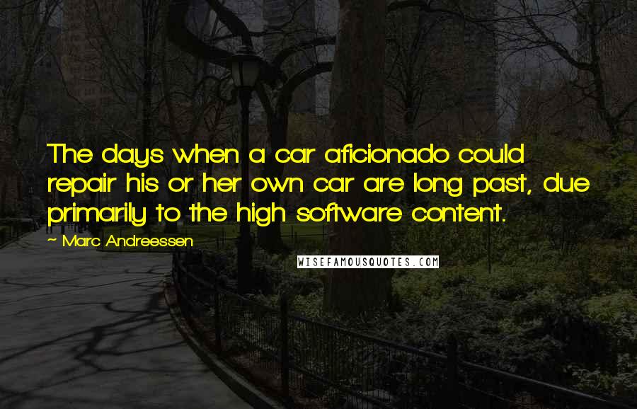 Marc Andreessen Quotes: The days when a car aficionado could repair his or her own car are long past, due primarily to the high software content.