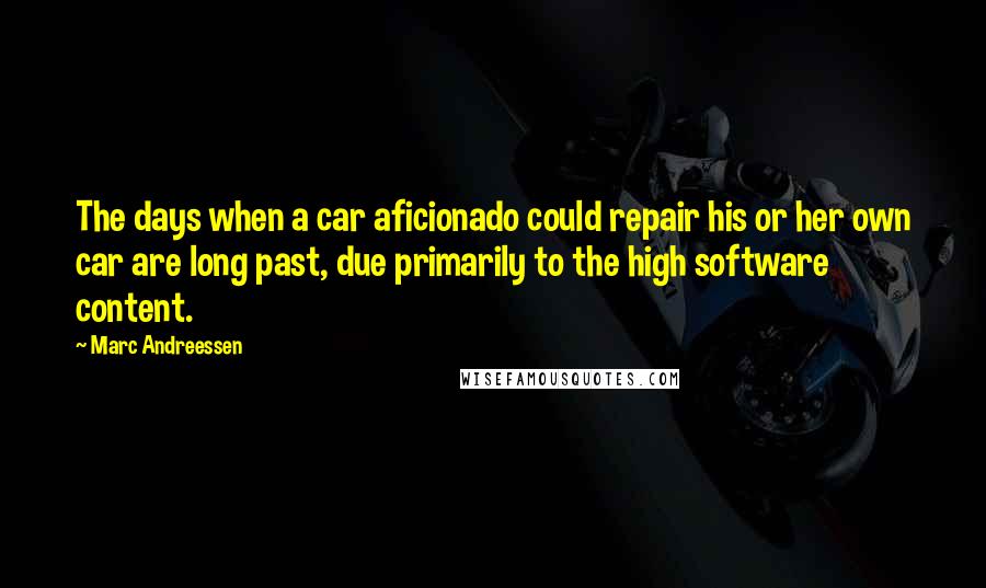 Marc Andreessen Quotes: The days when a car aficionado could repair his or her own car are long past, due primarily to the high software content.