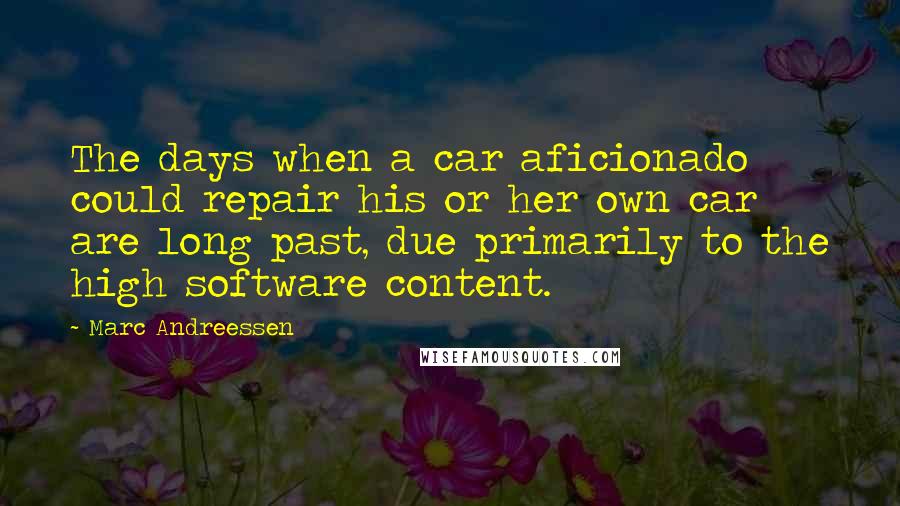 Marc Andreessen Quotes: The days when a car aficionado could repair his or her own car are long past, due primarily to the high software content.