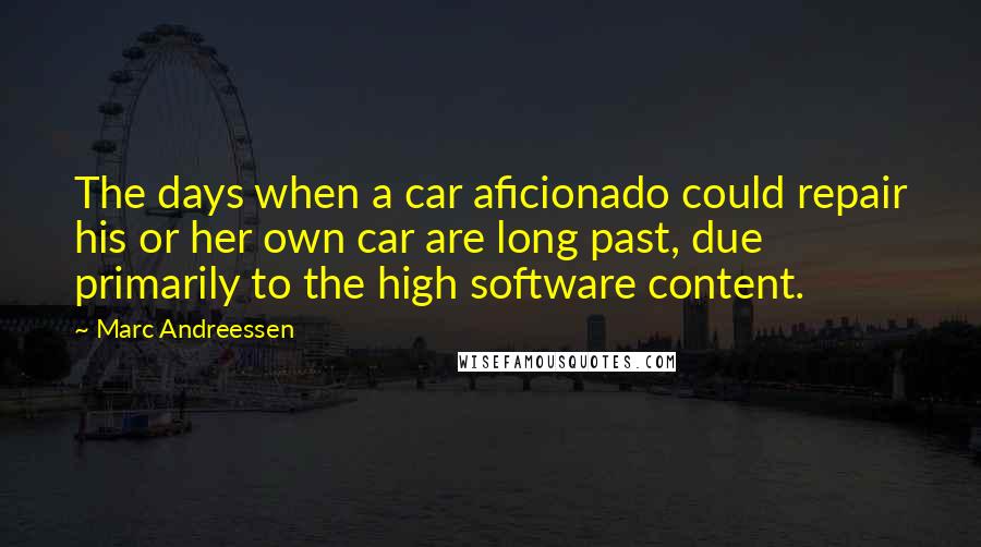 Marc Andreessen Quotes: The days when a car aficionado could repair his or her own car are long past, due primarily to the high software content.